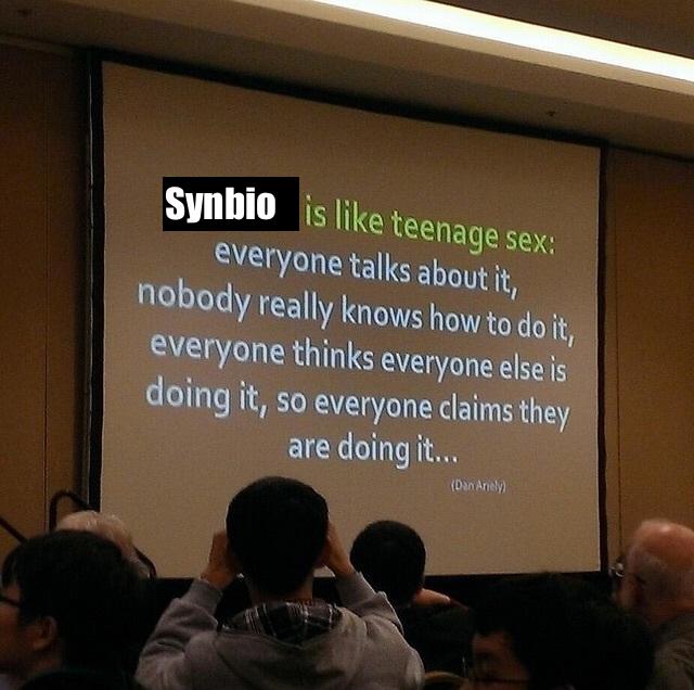 "Synbio is like teenage sex: everyone talks about it, nobody really knows how to do it, everyone thnks everyone else is doing it, so everyone claims they are doing it..."